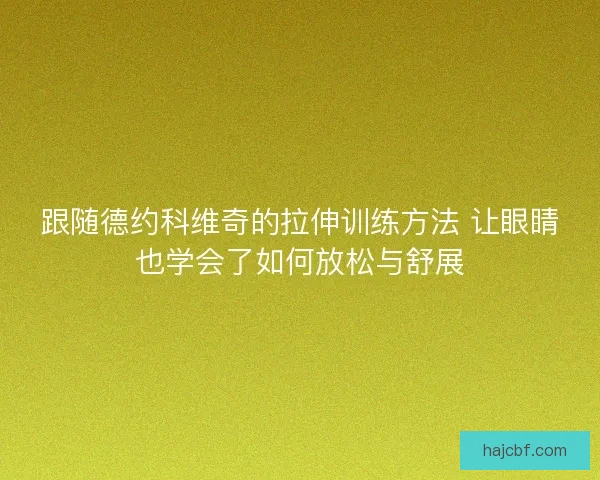 跟随德约科维奇的拉伸训练方法 让眼睛也学会了如何放松与舒展